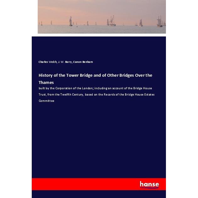History of the Tower Bridge and of Other Bridges Over the Thames, Sachbücher von J. W. Barry, Charles Welch, Canon Benha...