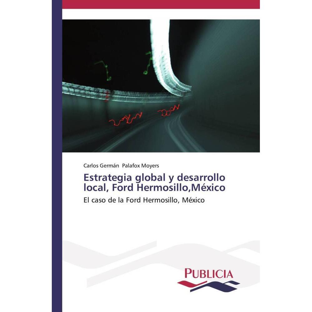 Estrategia global y desarrollo local, Ford Hermosillo,México, Fachbücher von Carlos Germán Palafox Moyers