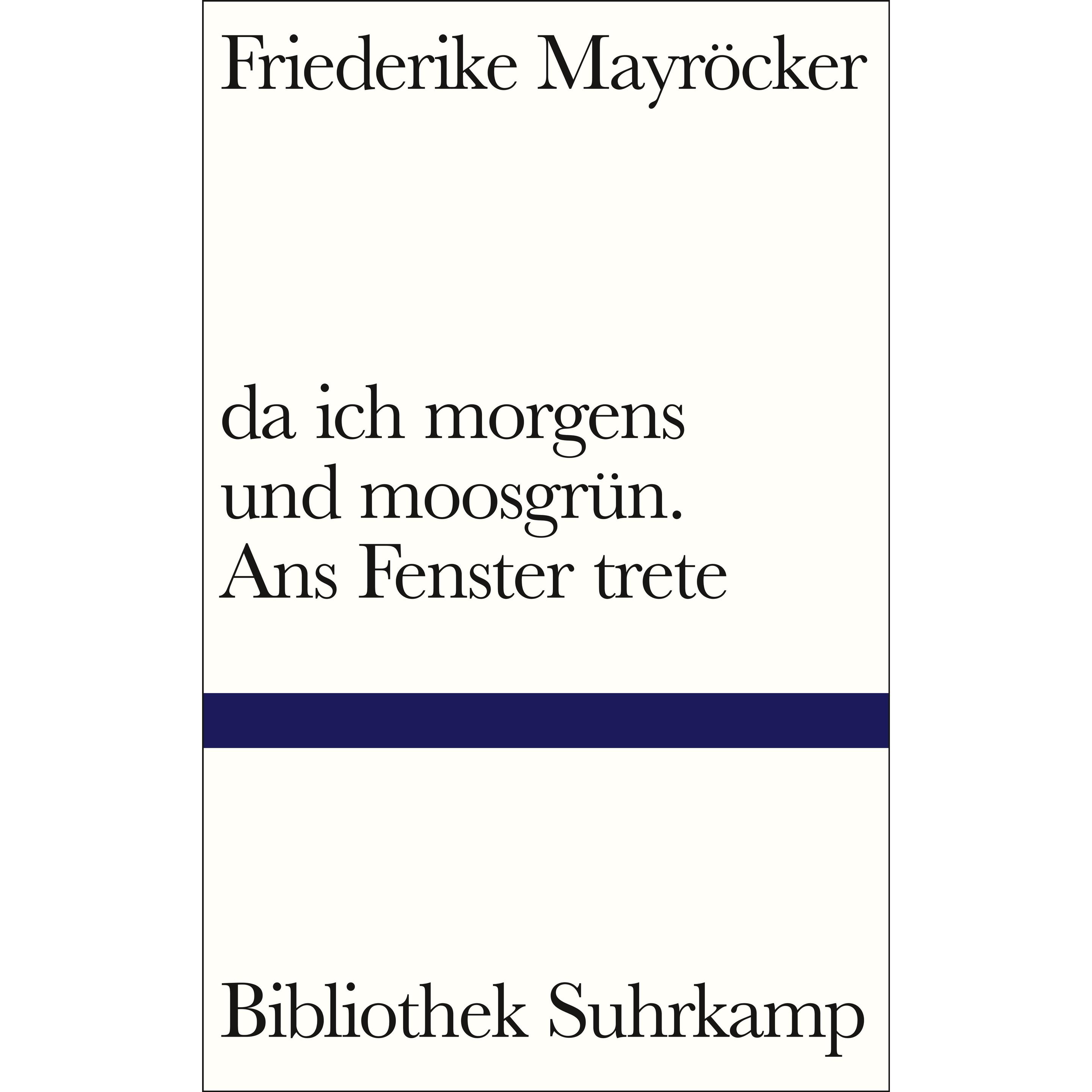 da ich morgens und moosgrün. Ans Fenster trete, Belletristik von Friederike Mayröcker