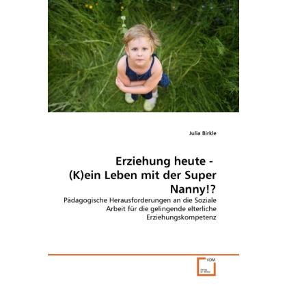 Erziehung heute - (K)ein Leben mit der Super Nanny!?, Ratgeber von Julia Birkle