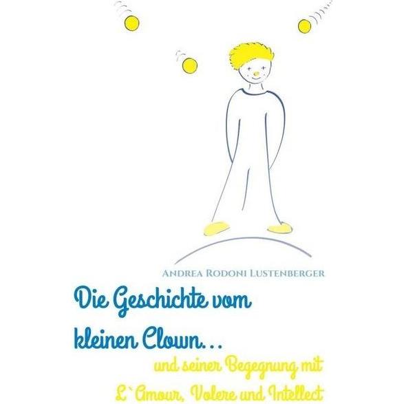 Die Geschichte Vom Kleinen Clown Und Seiner Begegnung Mit L'Amour, Volere Und Intellect, Belletristik von Andrea Rodoni ...