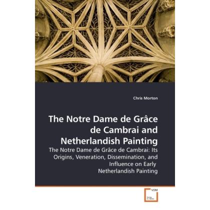 The Notre Dame de Grâce de Cambrai and Netherlandish Painting, Fachbücher von Chris Morton