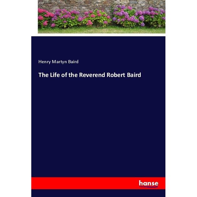 The Life of the Reverend Robert Baird, Belletristik von Henry Martyn Baird