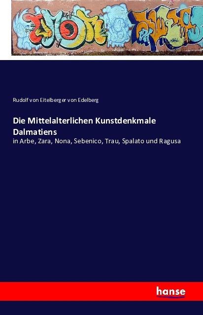 Produktbild Die Mittelalterlichen Kunstdenkmale Dalmatiens (Deutsch, Rudolf von Eitelberger von Edelberg, 2016)