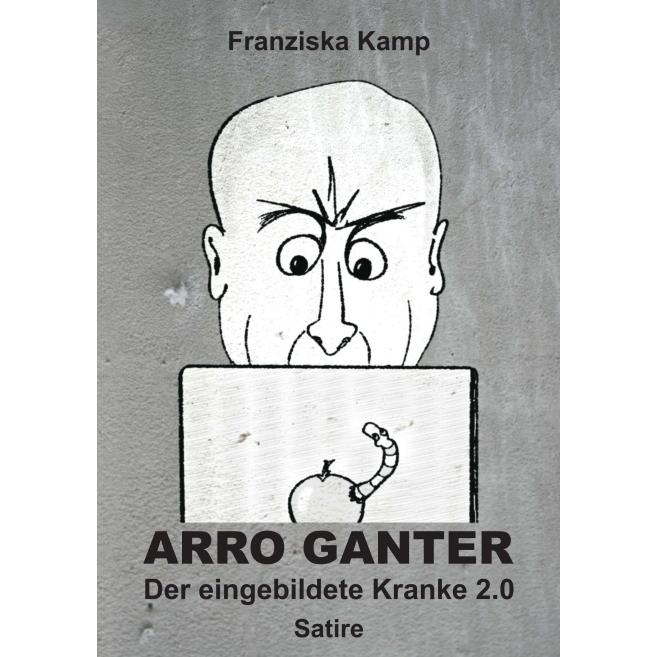 Arro Ganter - Der eingebildete Kranke 2.0, Belletristik von Franziska Kamp
