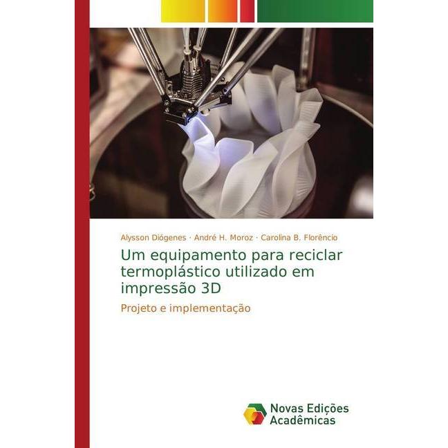 Um equipamento para reciclar termoplástico utilizado em impressão 3D, Fachbücher von Alysson Diógenes, André H. Moroz, C...
