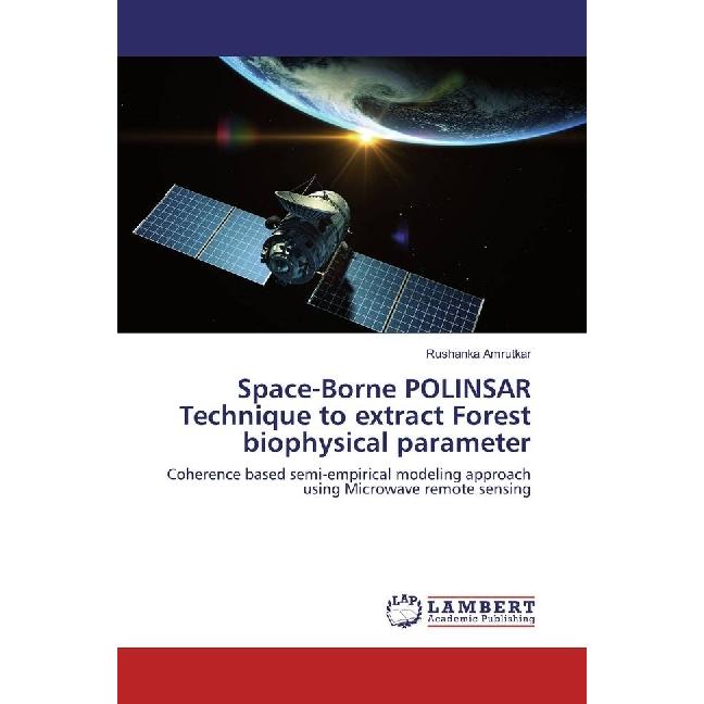 Space-Borne POLINSAR Technique to extract Forest biophysical parameter, Fachbücher von Rushanka Amrutkar