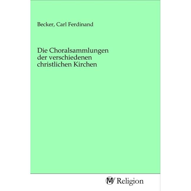 Die Choralsammlungen der verschiedenen christlichen Kirchen, Fachbücher von Carl Ferdinand Becker