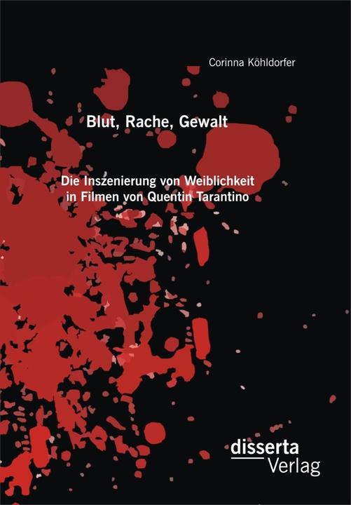 Produktbild Blut, Rache, Gewalt. Die Inszenierung von Weiblichkeit in Filmen von Quentin Tarantino (Deutsch, Corinna Köhldorfer, 2015)
