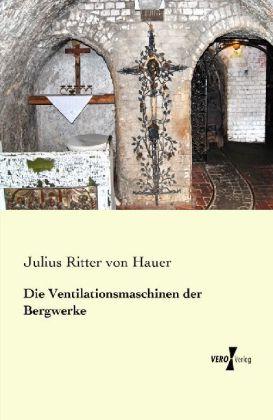 Produktbild Die Ventilationsmaschinen der Bergwerke (Deutsch, Julius von Hauer, 2013)