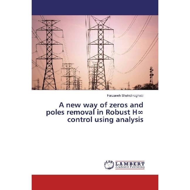 A new way of zeros and poles removal in Robust H control using analysis, Fachbücher von Farzaneh Shahidinoghabi
