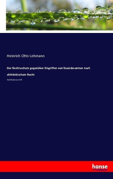 Produktbild Der Rechtsschutz gegenüber Eingriffen von Staatsbeamten nach altfränkischem Recht (Heinrich Otto Lehmann, 2016)