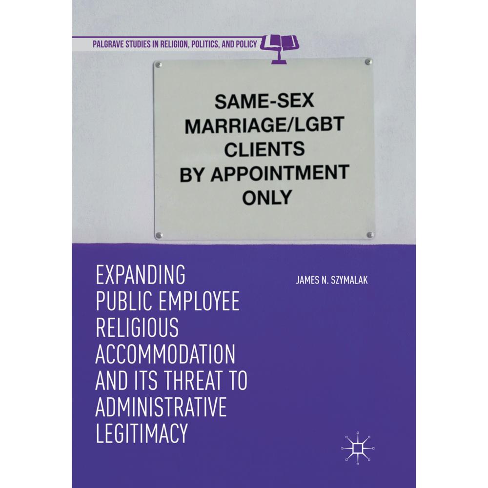 Expanding Public Employee Religious Accommodation and Its Threat to Administrative Legitimacy, Fachbücher von James N. S...