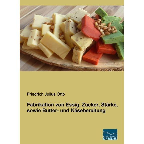 Fabrikation von Essig, Zucker, Stärke, sowie Butter- und Käsebereitung, Fachbücher von Friedrich Julius Otto