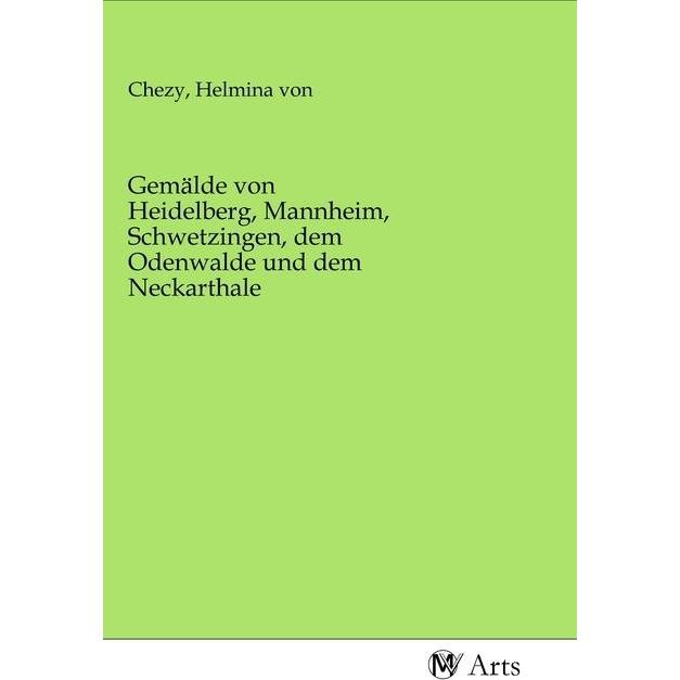 Gemälde von Heidelberg, Mannheim, Schwetzingen, dem Odenwalde und dem Neckarthale, Fachbücher von Helmina von Chézy