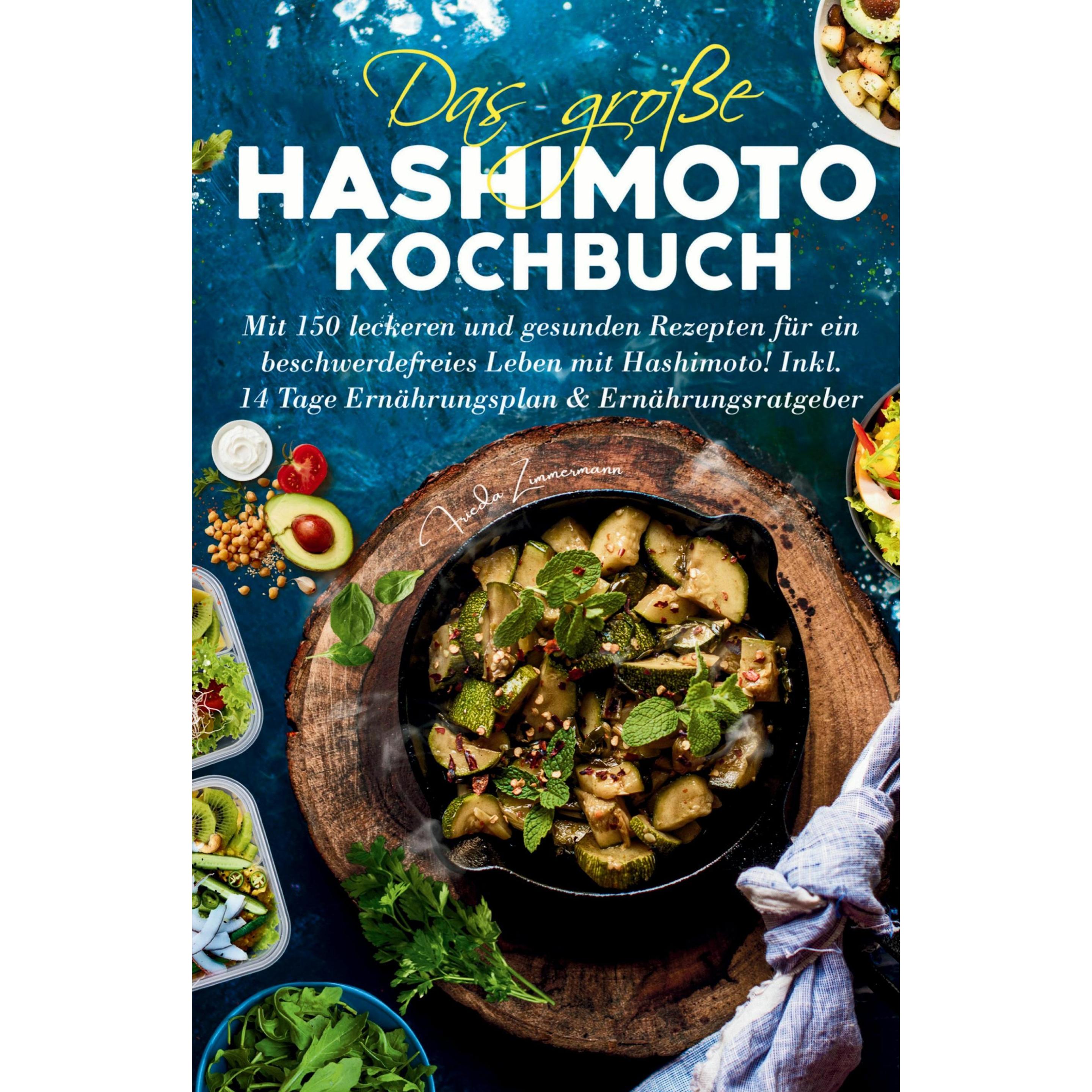 Das grosse Hashimoto Kochbuch - Mit 150 leckeren und gesunden Rezepten für ein beschwerdefreies, Ratgeber von Frieda Zim...