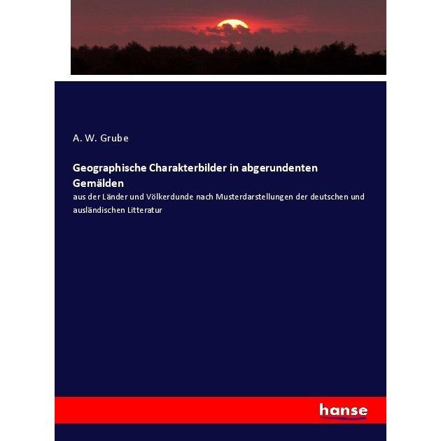 Geographische Charakterbilder in abgerundenten Gemälden, Fachbücher von A. W. Grube