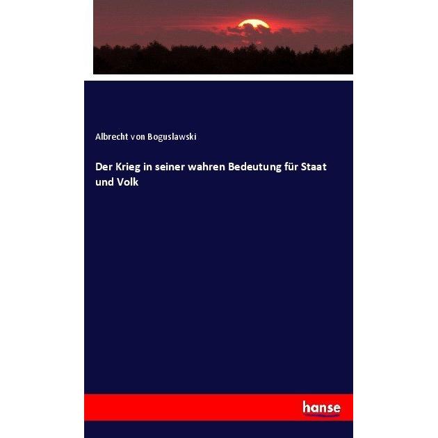 Der Krieg in seiner wahren Bedeutung für Staat und Volk, Fachbücher von Albrecht  von Boguslawski