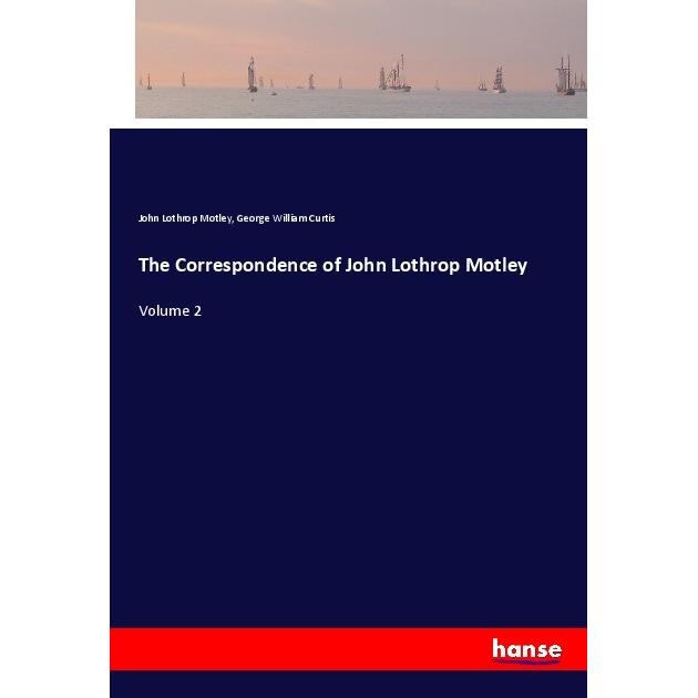 The Correspondence of John Lothrop Motley, Belletristik von George William Curtis, John Lothrop Motley