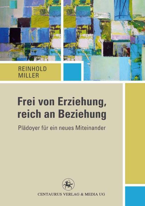Produktbild Frei von Erziehung, reich an Beziehung (Deutsch, Reinhold Miller, 2013)