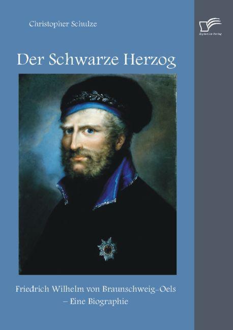 Produktbild Der Schwarze Herzog: Friedrich Wilhelm von Braunschweig-Oels - Eine Biographie (Deutsch, Christopher Schulze, 2014)