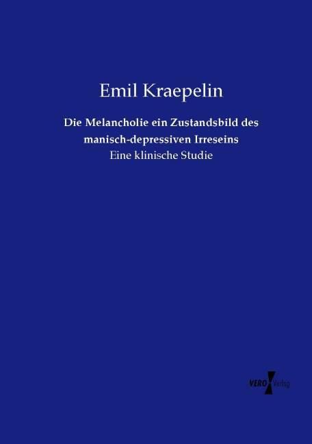 Produktbild Die Melancholie ein Zustandsbild des manisch-depressiven Irreseins (Deutsch, Emil Kraepelin, 2014)