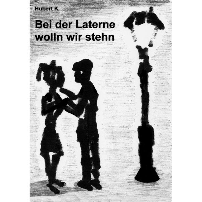 Bei der Laterne wolln wir stehn, Belletristik von Hubert K.