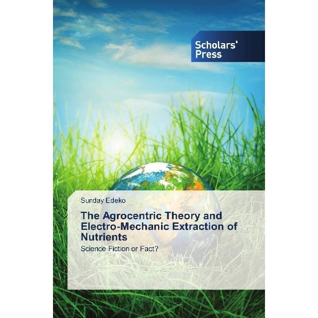 The Agrocentric Theory and Electro-Mechanic Extraction of Nutrients, Fachbücher von Sunday Edeko