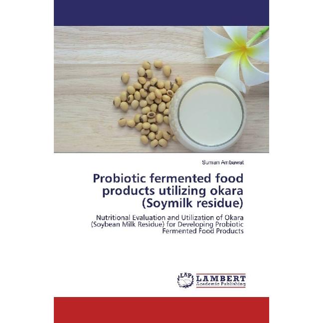 Probiotic fermented food products utilizing okara (Soymilk residue), Fachbücher von Suman Ambawat