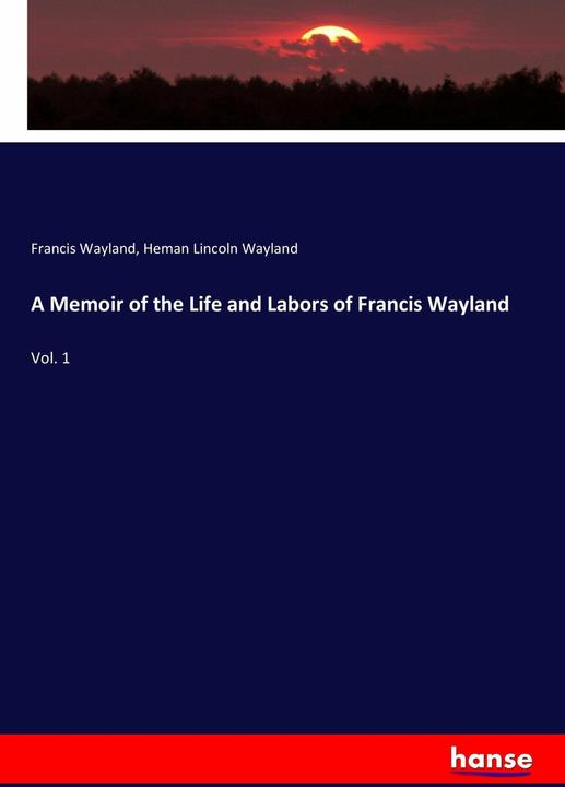 Produktbild A Memoir of the Life and Labors of Francis Wayland (Englisch, Francis Wayland, Heman Lincoln Wayland, 2017)
