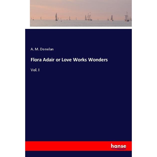 Flora Adair or Love Works Wonders, Belletristik von A. M. Donelan