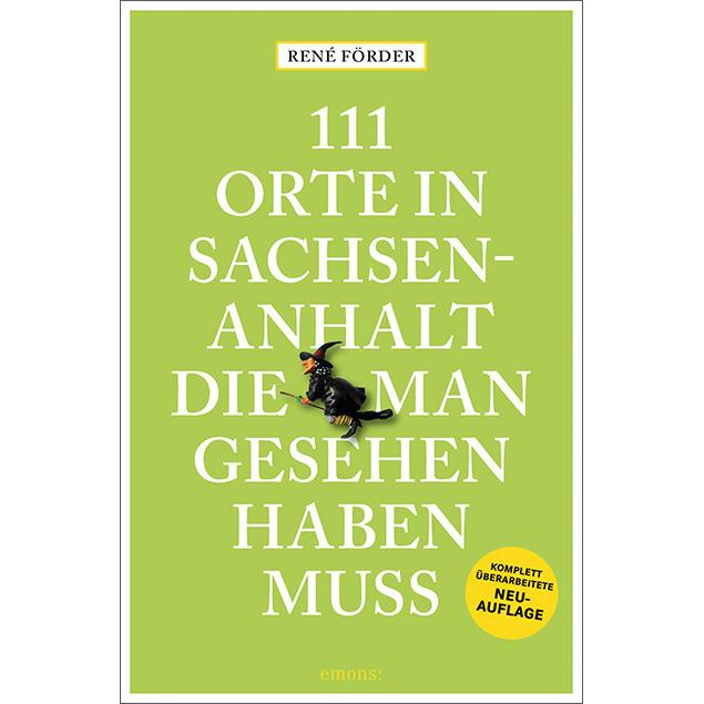 111 Orte in Sachsen-Anhalt, die man gesehen haben muss, Ratgeber von René Förder