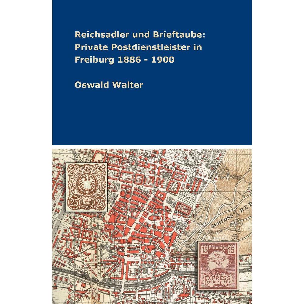 Reichsadler und Brieftaube: Private Postdienstleister in Freiburg 1886 - 1900, Fachbücher von Oswald Walter