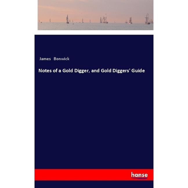 Notes of a Gold Digger, and Gold Diggers' Guide, Belletristik von James Bonwick