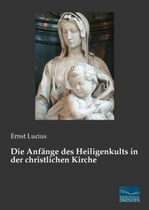 Produktbild Die Anfänge des Heiligenkults in der christlichen Kirche (Deutsch, Ernst Lucius, 2014)