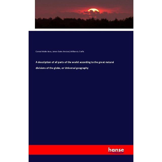 A description of all parts of the world according to the great natural divisions of the globe, or Un, Fachbücher von Wil...