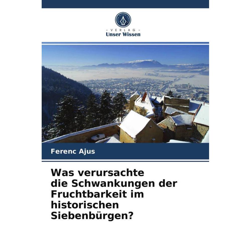 Was verursachte die Schwankungen der Fruchtbarkeit im historischen Siebenbürgen?, Fachbücher von Ferenc Ajus