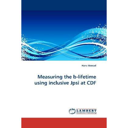 Measuring the b-lifetime using inclusive Jpsi at CDF, Fachbücher von Hans Wenzel