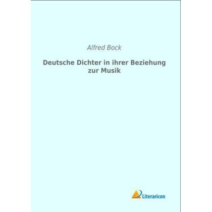 Deutsche Dichter in ihrer Beziehung zur Musik, Sachbücher von Alfred Bock