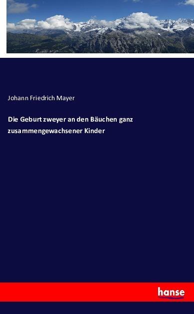 Produktbild Die Geburt zweyer an den Bäuchen ganz zusammengewachsener Kinder (Deutsch, Johann Friedrich Mayer, 2016)