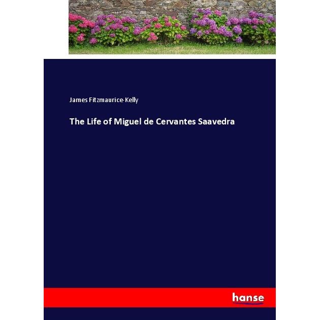 The Life of Miguel de Cervantes Saavedra, Belletristik von James Fitzmaurice-Kelly