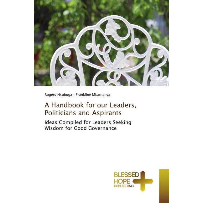 A Handbook for our Leaders, Politicians and Aspirants, Fachbücher von Rogers Nsubuga, Frankline Mbamanya