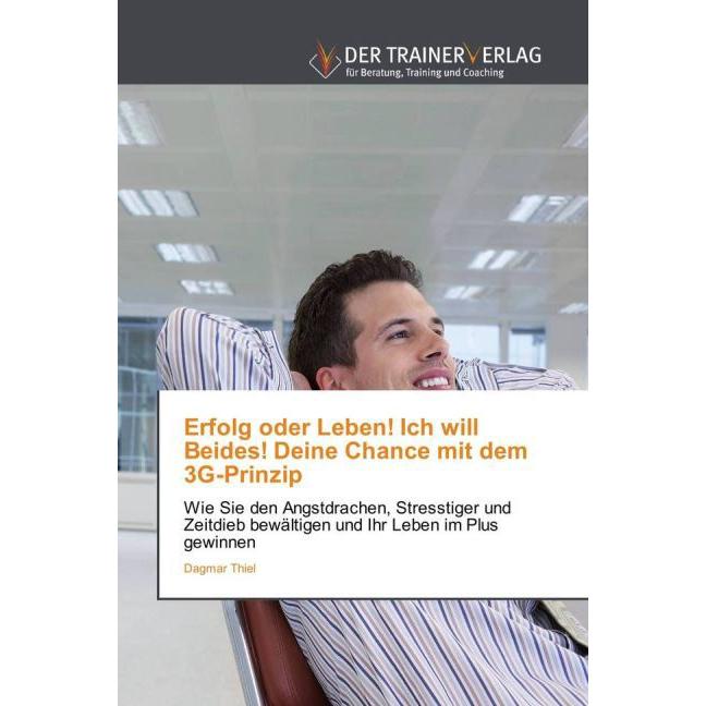 Erfolg oder Leben! Ich will Beides! Deine Chance mit dem 3G-Prinzip, Ratgeber