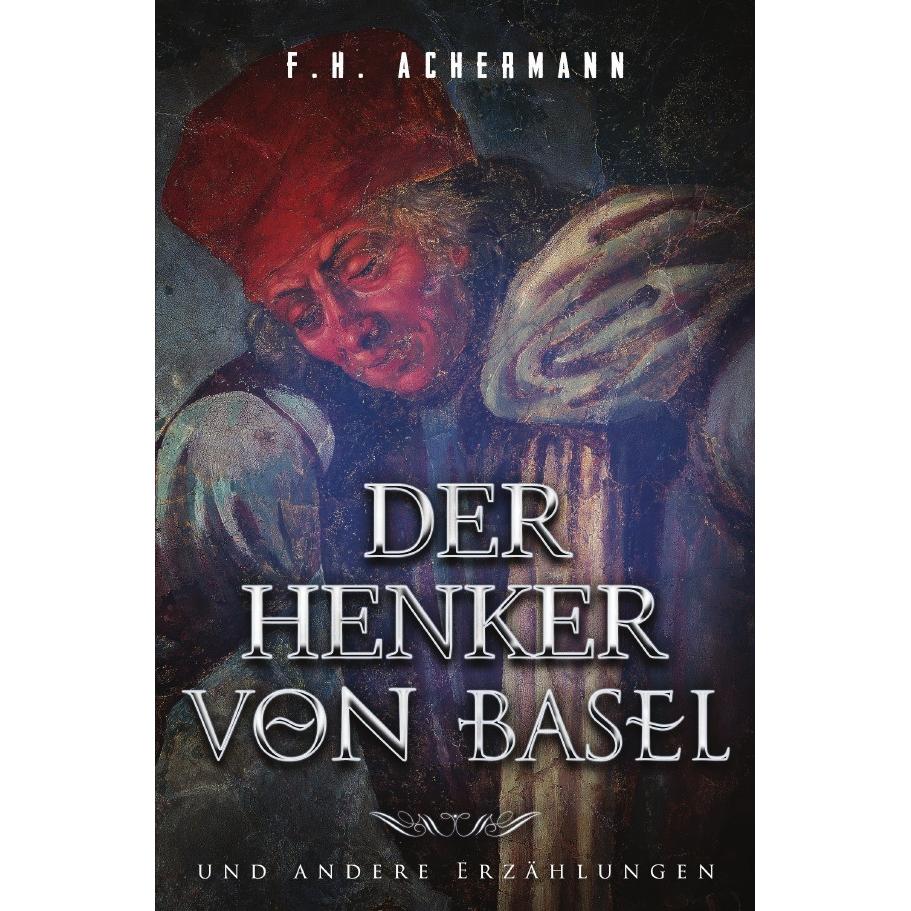 Der Henker von Basel, Belletristik von Franz Heinrich Achermann