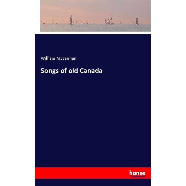 Songs of old Canada, Belletristik von William McLennan