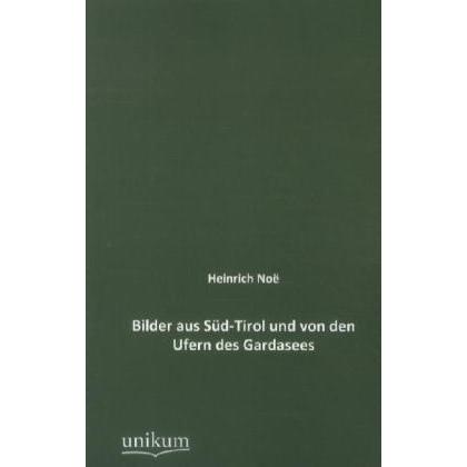 Bilder aus Süd-Tirol und von den Ufern des Gardasees, Ratgeber von Heinrich Noe