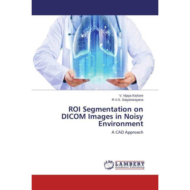 ROI Segmentation on DICOM Images in Noisy Environment, Fachbücher von R. V. S. Satyanarayana, V. Vijaya Kishore
