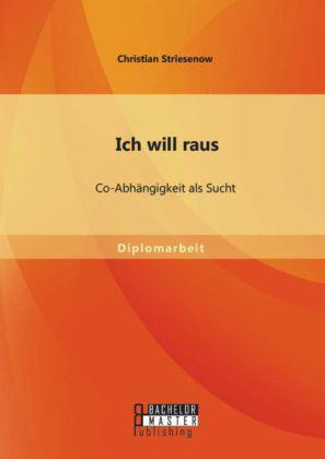 Produktbild Bachelor + Master Ich will raus: Co-Abhängigkeit als Sucht (Deutsch, Christian Striesenow, 2014)