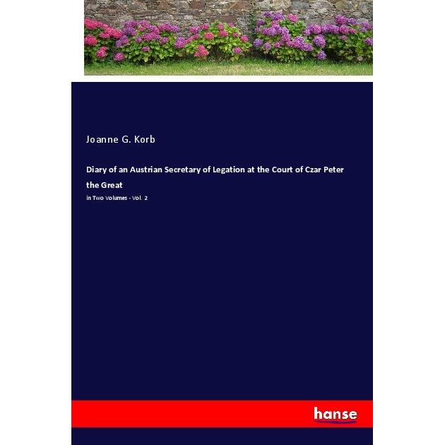 Diary of an Austrian Secretary of Legation at the Court of Czar Peter the Great, Belletristik von Joanne G. Korb