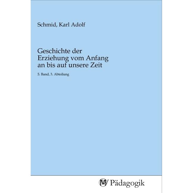 Geschichte der Erziehung vom Anfang an bis auf unsere Zeit, Fachbücher von Karl Adolf Schmid